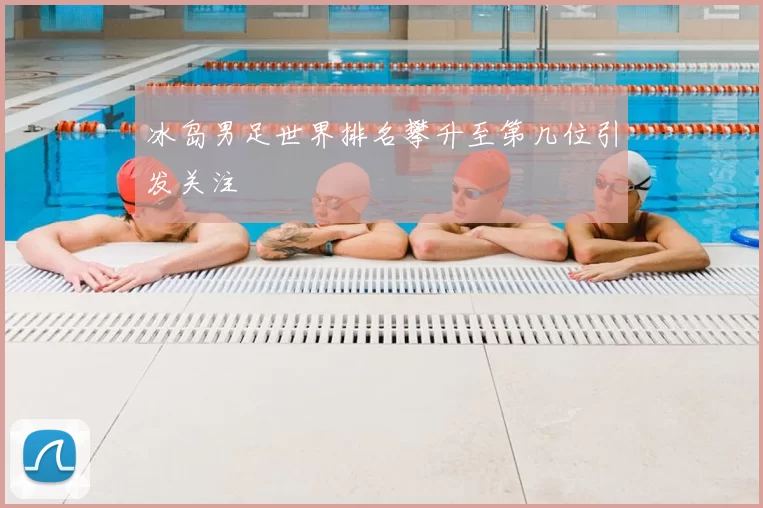 冰岛男足世界排名攀升至第几位引发关注