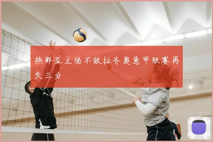 热那亚主场不敌拉齐奥意甲联赛再失三分