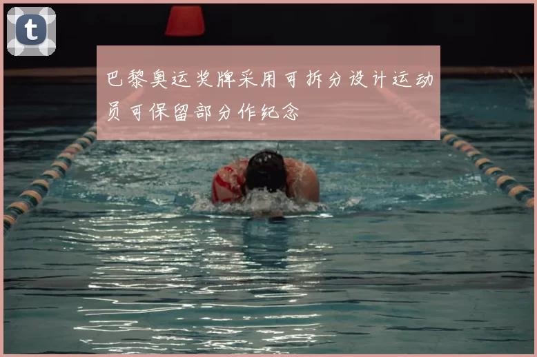 巴黎奥运奖牌采用可拆分设计运动员可保留部分作纪念