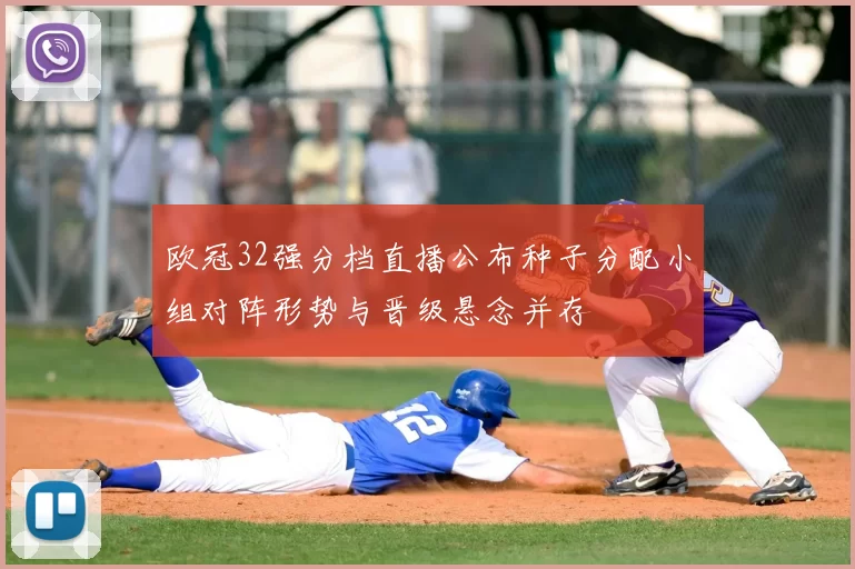 欧冠32强分档直播公布种子分配小组对阵形势与晋级悬念并存