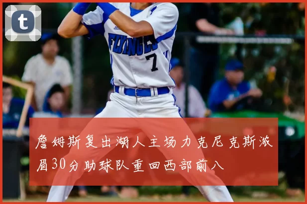 詹姆斯复出湖人主场力克尼克斯浓眉30分助球队重回西部前八
