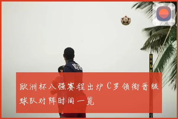 欧洲杯八强赛程出炉 C罗领衔晋级球队对阵时间一览
