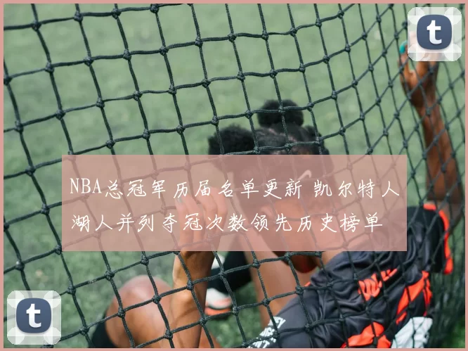 NBA总冠军历届名单更新 凯尔特人湖人并列夺冠次数领先历史榜单