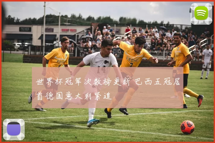 世界杯冠军次数榜更新 巴西五冠居首德国意大利紧追