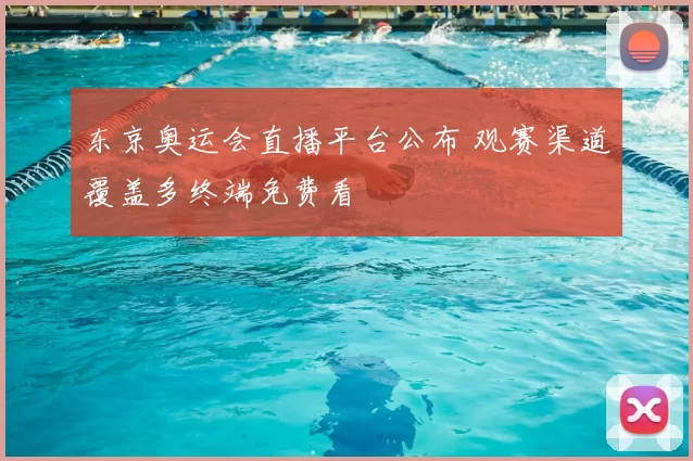 东京奥运会直播平台公布 观赛渠道覆盖多终端免费看