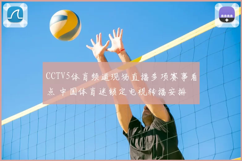 CCTV5体育频道现场直播多项赛事看点 中国体育迷锁定电视转播安排