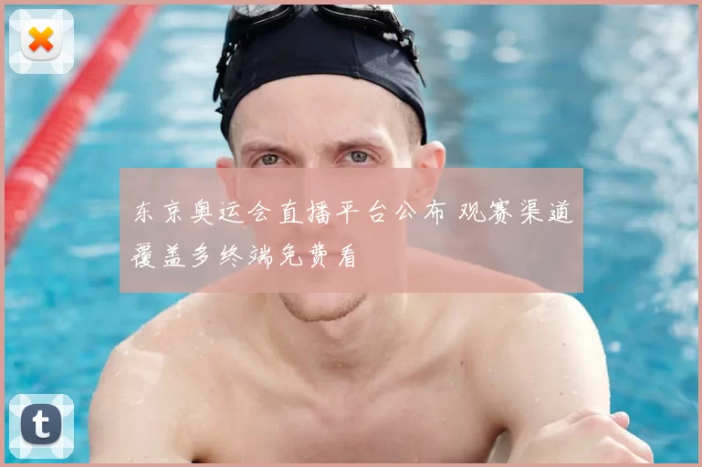 东京奥运会直播平台公布 观赛渠道覆盖多终端免费看