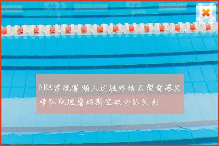 NBA常规赛湖人连胜终结东契奇爆发带队取胜詹姆斯空砍全队失利