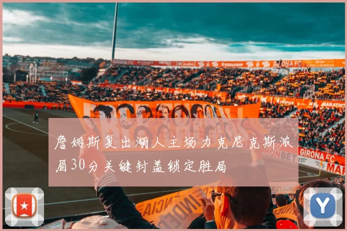 詹姆斯复出湖人主场力克尼克斯浓眉30分关键封盖锁定胜局