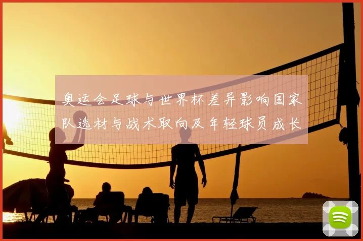 奥运会足球与世界杯差异影响国家队选材与战术取向及年轻球员成长