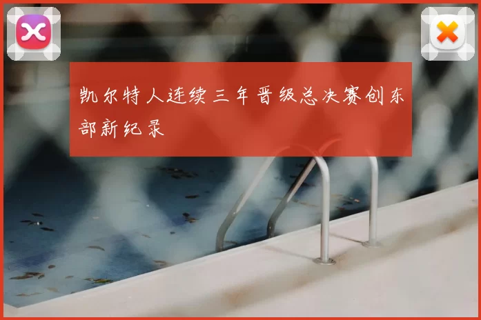 凯尔特人连续三年晋级总决赛创东部新纪录