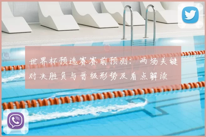 世界杯预选赛赛前预测:两场关键对决胜负与晋级形势及看点解读