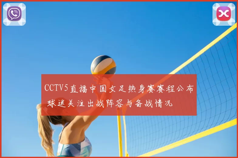 CCTV5直播中国女足热身赛赛程公布 球迷关注出战阵容与备战情况