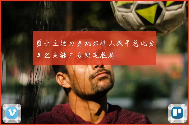 勇士主场力克凯尔特人扳平总比分库里关键三分锁定胜局