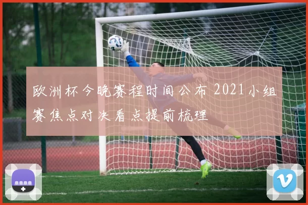 欧洲杯今晚赛程时间公布 2021小组赛焦点对决看点提前梳理