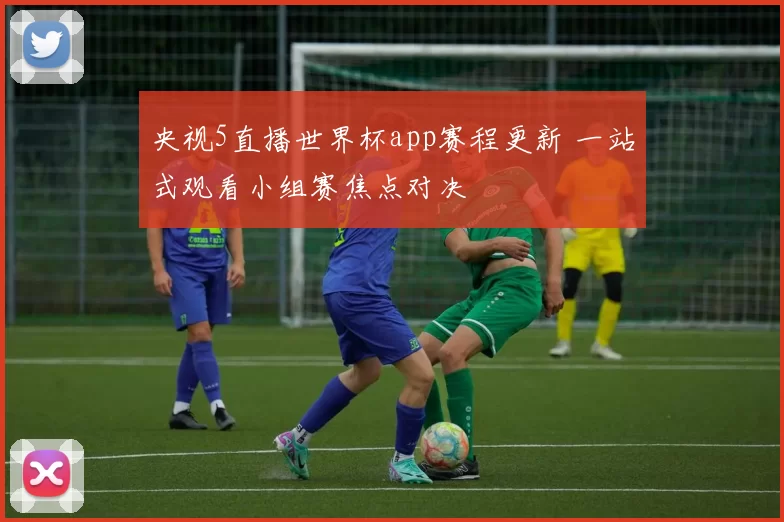 央视5直播世界杯app赛程更新 一站式观看小组赛焦点对决