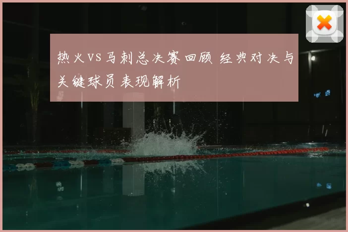 热火vs马刺总决赛回顾 经典对决与关键球员表现解析