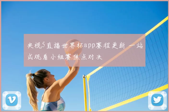 央视5直播世界杯app赛程更新 一站式观看小组赛焦点对决