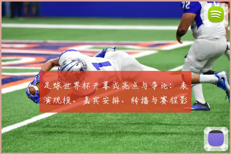 足球世界杯开幕式亮点与争论：表演规模、嘉宾安排、转播与赛程影响