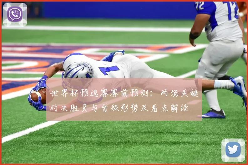 世界杯预选赛赛前预测:两场关键对决胜负与晋级形势及看点解读