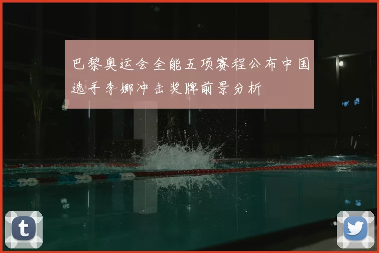巴黎奥运会全能五项赛程公布中国选手李娜冲击奖牌前景分析