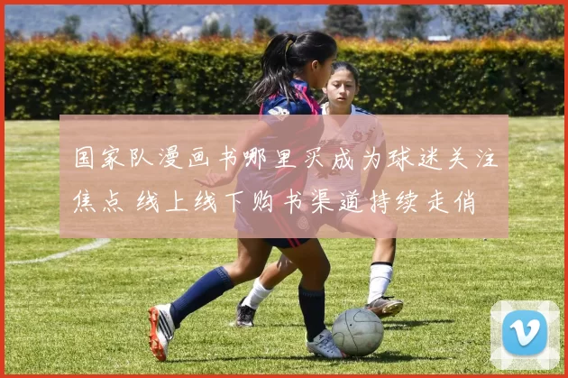 国家队漫画书哪里买成为球迷关注焦点 线上线下购书渠道持续走俏
