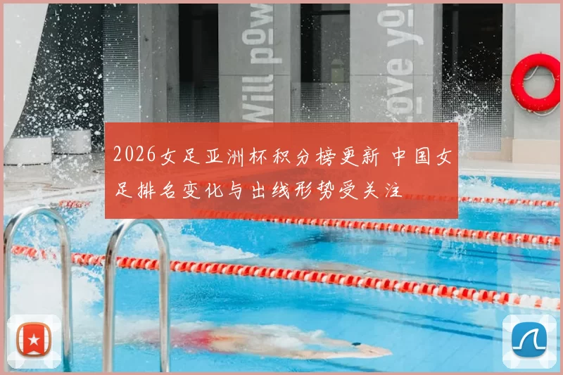2026女足亚洲杯积分榜更新 中国女足排名变化与出线形势受关注