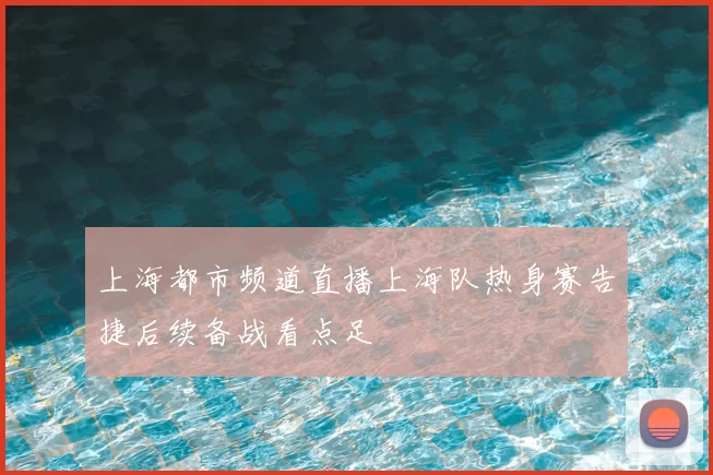 上海都市频道直播上海队热身赛告捷后续备战看点足