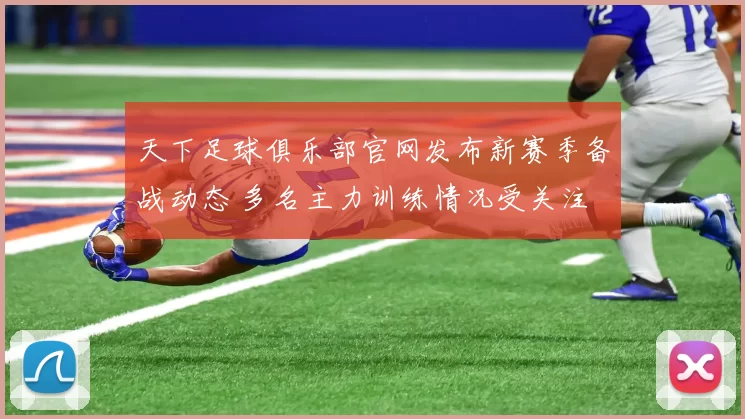 天下足球俱乐部官网发布新赛季备战动态 多名主力训练情况受关注
