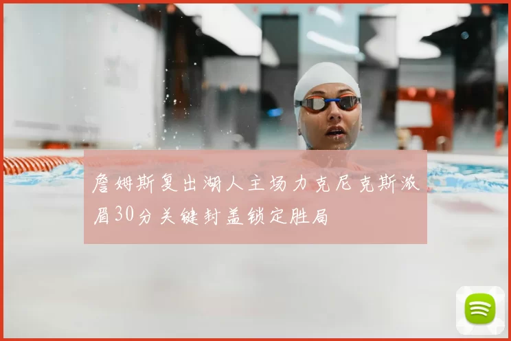 詹姆斯复出湖人主场力克尼克斯浓眉30分关键封盖锁定胜局