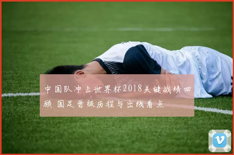 中国队冲击世界杯2018关键战绩回顾 国足晋级历程与出线看点