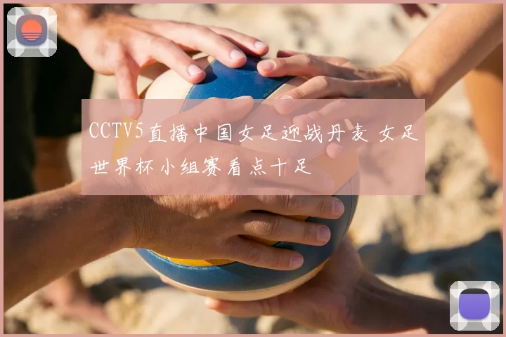 CCTV5直播中国女足迎战丹麦 女足世界杯小组赛看点十足