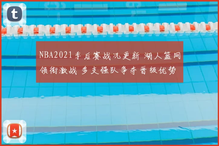 NBA2021季后赛战况更新 湖人篮网领衔激战 多支强队争夺晋级优势