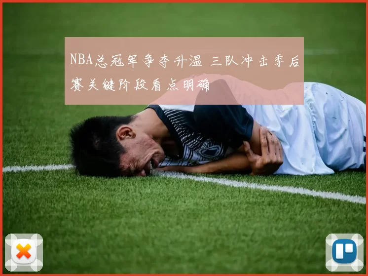 NBA总冠军争夺升温 三队冲击季后赛关键阶段看点明确