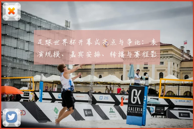 足球世界杯开幕式亮点与争论：表演规模、嘉宾安排、转播与赛程影响