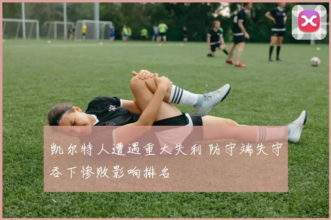 凯尔特人遭遇重大失利 防守端失守吞下惨败影响排名